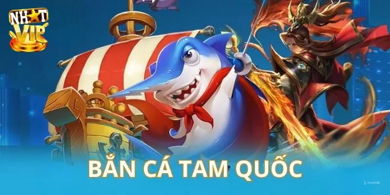 Bắn Cá Tam Quốc - Siêu Phẩm Săn Ngư Cực Hot Tại Nhatvip