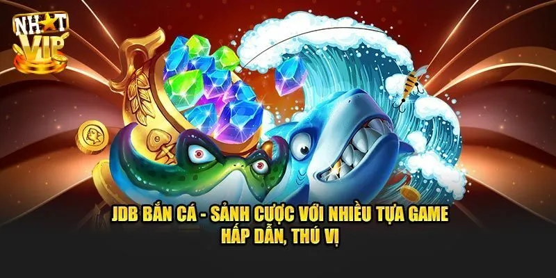 JDB Bắn Cá - Địa Chỉ Săn Ngư Đổi Thưởng Không Thể Bỏ Lỡ 2025